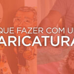 O que posso fazer com uma CARICATURA?